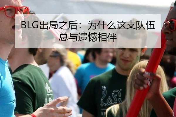 BLG出局之后：为什么这支队伍总与遗憾相伴