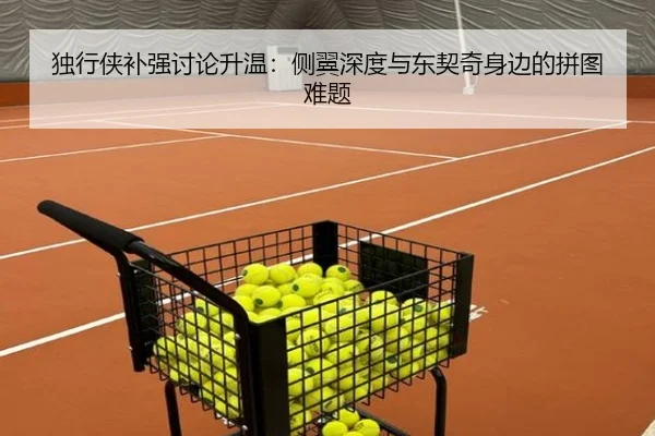 独行侠补强讨论升温：侧翼深度与东契奇身边的拼图难题