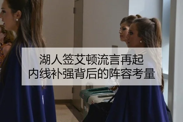 湖人签艾顿流言再起 内线补强背后的阵容考量